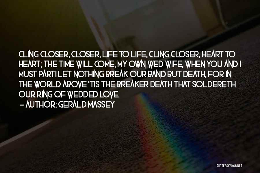 Gerald Massey Quotes: Cling Closer, Closer, Life To Life, Cling Closer, Heart To Heart; The Time Will Come, My Own Wed Wife, When