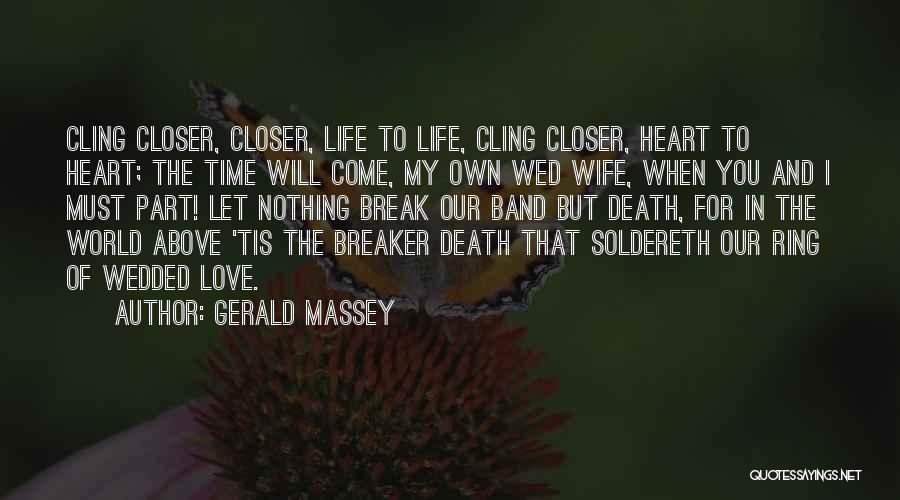 Gerald Massey Quotes: Cling Closer, Closer, Life To Life, Cling Closer, Heart To Heart; The Time Will Come, My Own Wed Wife, When