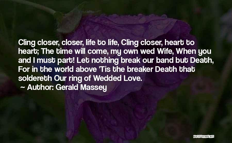 Gerald Massey Quotes: Cling Closer, Closer, Life To Life, Cling Closer, Heart To Heart; The Time Will Come, My Own Wed Wife, When