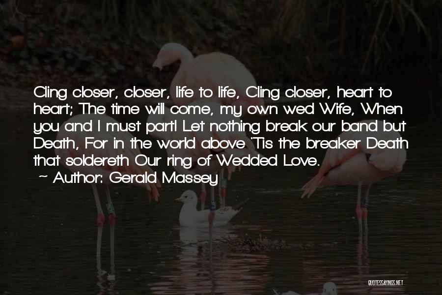 Gerald Massey Quotes: Cling Closer, Closer, Life To Life, Cling Closer, Heart To Heart; The Time Will Come, My Own Wed Wife, When
