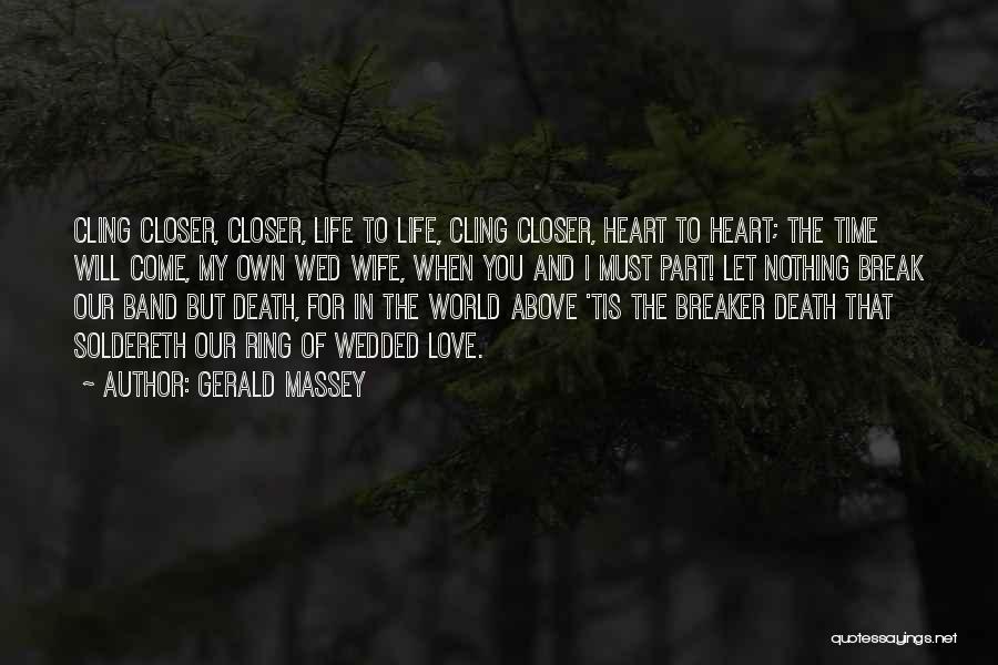 Gerald Massey Quotes: Cling Closer, Closer, Life To Life, Cling Closer, Heart To Heart; The Time Will Come, My Own Wed Wife, When