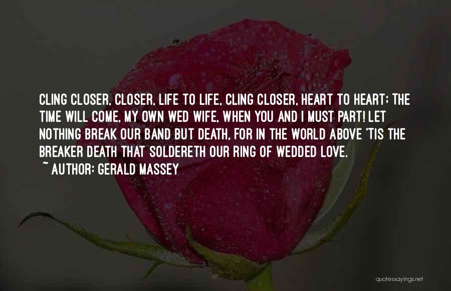 Gerald Massey Quotes: Cling Closer, Closer, Life To Life, Cling Closer, Heart To Heart; The Time Will Come, My Own Wed Wife, When
