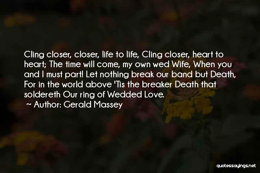 Gerald Massey Quotes: Cling Closer, Closer, Life To Life, Cling Closer, Heart To Heart; The Time Will Come, My Own Wed Wife, When