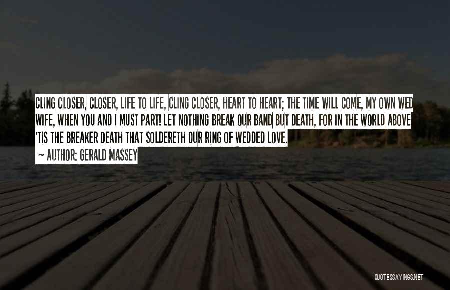 Gerald Massey Quotes: Cling Closer, Closer, Life To Life, Cling Closer, Heart To Heart; The Time Will Come, My Own Wed Wife, When