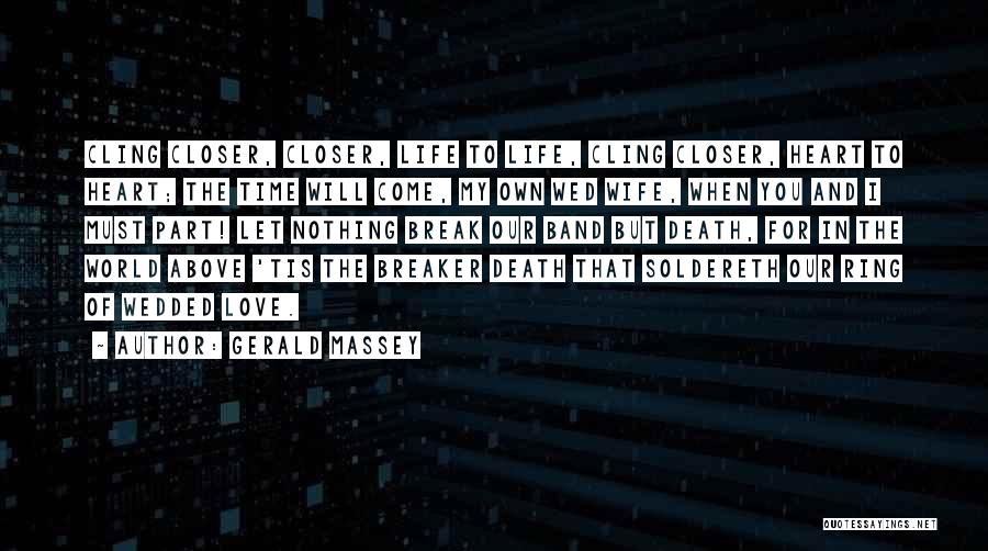 Gerald Massey Quotes: Cling Closer, Closer, Life To Life, Cling Closer, Heart To Heart; The Time Will Come, My Own Wed Wife, When