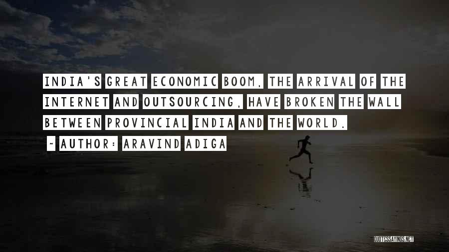 Aravind Adiga Quotes: India's Great Economic Boom, The Arrival Of The Internet And Outsourcing, Have Broken The Wall Between Provincial India And The