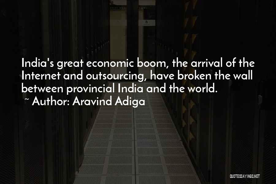 Aravind Adiga Quotes: India's Great Economic Boom, The Arrival Of The Internet And Outsourcing, Have Broken The Wall Between Provincial India And The