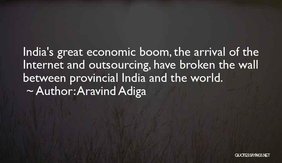 Aravind Adiga Quotes: India's Great Economic Boom, The Arrival Of The Internet And Outsourcing, Have Broken The Wall Between Provincial India And The