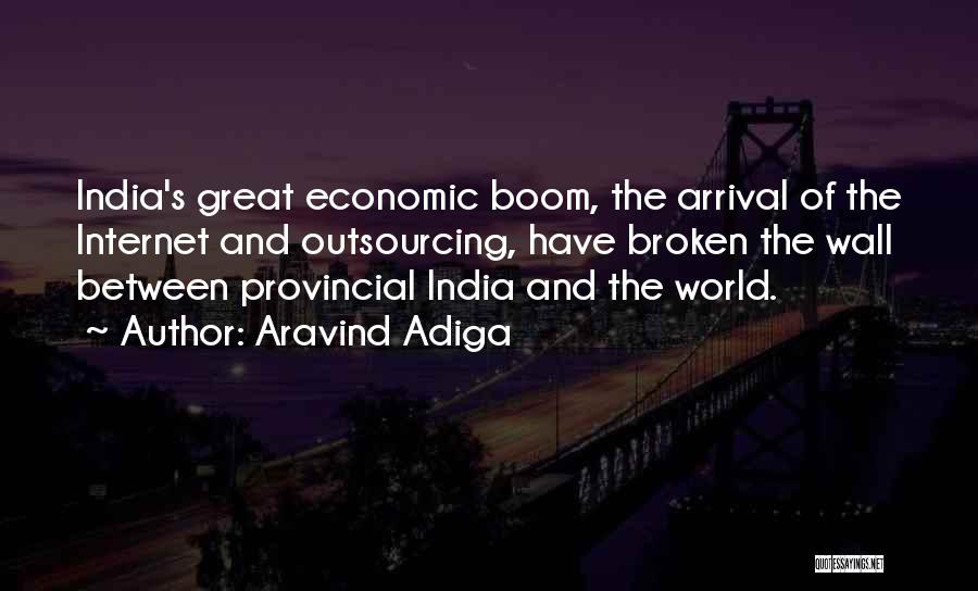 Aravind Adiga Quotes: India's Great Economic Boom, The Arrival Of The Internet And Outsourcing, Have Broken The Wall Between Provincial India And The