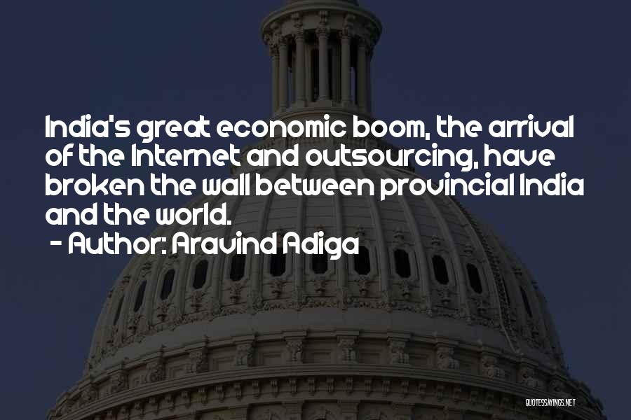 Aravind Adiga Quotes: India's Great Economic Boom, The Arrival Of The Internet And Outsourcing, Have Broken The Wall Between Provincial India And The