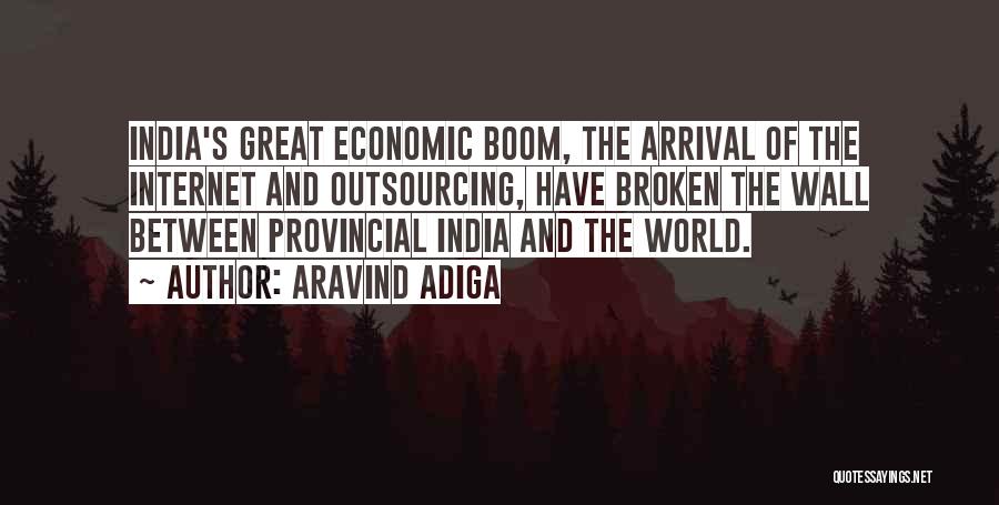 Aravind Adiga Quotes: India's Great Economic Boom, The Arrival Of The Internet And Outsourcing, Have Broken The Wall Between Provincial India And The