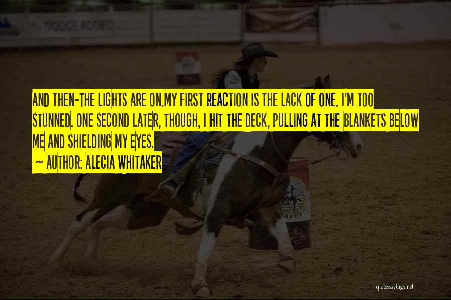 Alecia Whitaker Quotes: And Then-the Lights Are On.my First Reaction Is The Lack Of One. I'm Too Stunned. One Second Later, Though, I