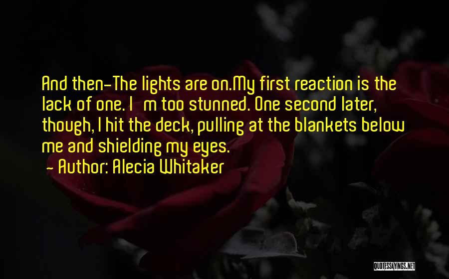 Alecia Whitaker Quotes: And Then-the Lights Are On.my First Reaction Is The Lack Of One. I'm Too Stunned. One Second Later, Though, I