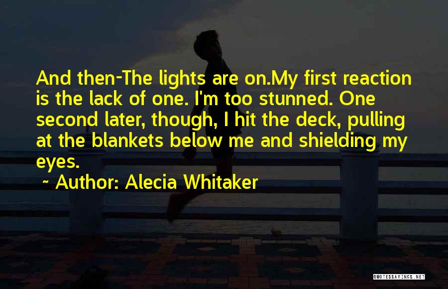 Alecia Whitaker Quotes: And Then-the Lights Are On.my First Reaction Is The Lack Of One. I'm Too Stunned. One Second Later, Though, I