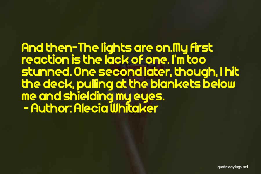 Alecia Whitaker Quotes: And Then-the Lights Are On.my First Reaction Is The Lack Of One. I'm Too Stunned. One Second Later, Though, I