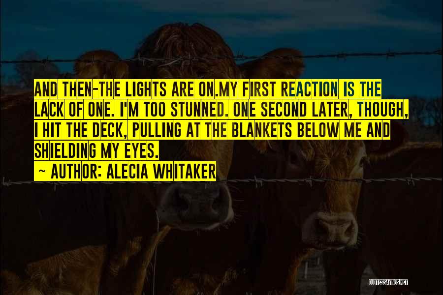 Alecia Whitaker Quotes: And Then-the Lights Are On.my First Reaction Is The Lack Of One. I'm Too Stunned. One Second Later, Though, I