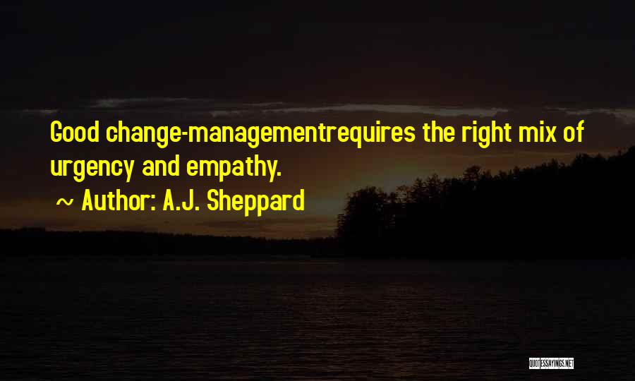 A.J. Sheppard Quotes: Good Change-managementrequires The Right Mix Of Urgency And Empathy.