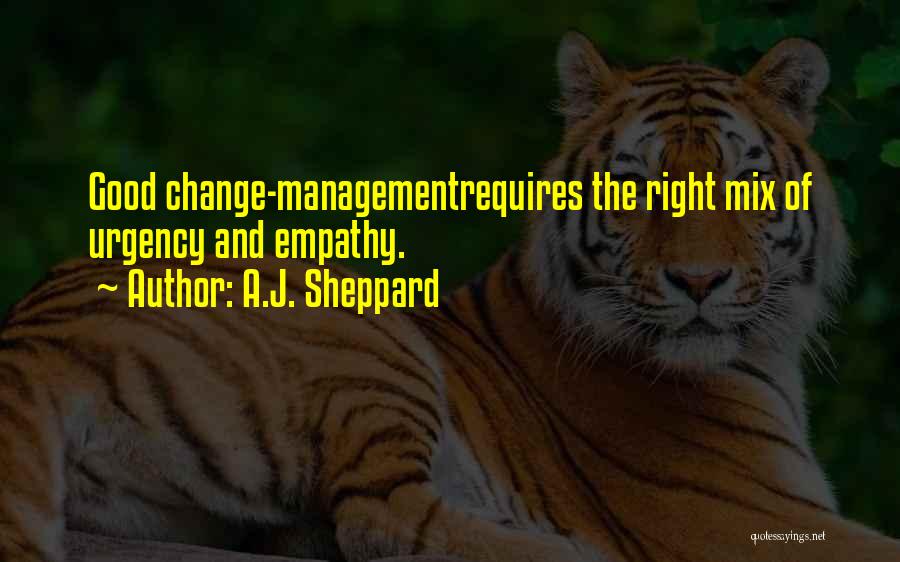 A.J. Sheppard Quotes: Good Change-managementrequires The Right Mix Of Urgency And Empathy.