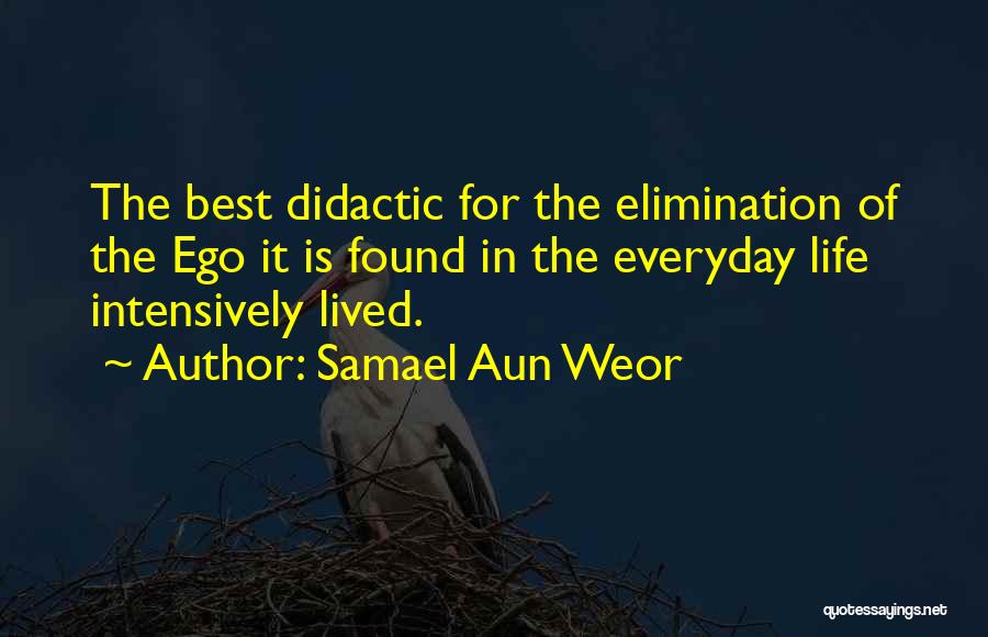 Samael Aun Weor Quotes: The Best Didactic For The Elimination Of The Ego It Is Found In The Everyday Life Intensively Lived.