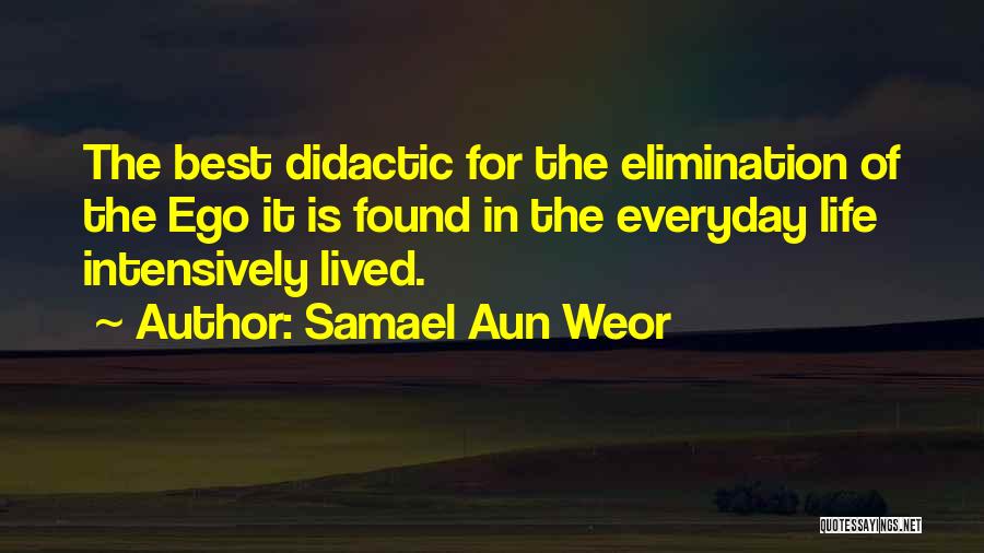 Samael Aun Weor Quotes: The Best Didactic For The Elimination Of The Ego It Is Found In The Everyday Life Intensively Lived.