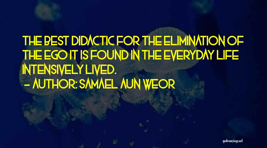 Samael Aun Weor Quotes: The Best Didactic For The Elimination Of The Ego It Is Found In The Everyday Life Intensively Lived.