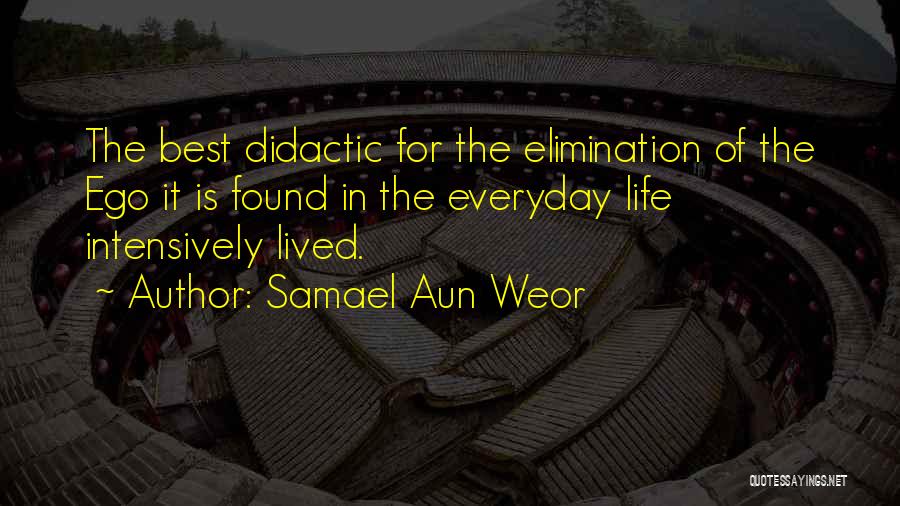 Samael Aun Weor Quotes: The Best Didactic For The Elimination Of The Ego It Is Found In The Everyday Life Intensively Lived.
