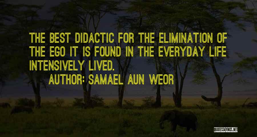 Samael Aun Weor Quotes: The Best Didactic For The Elimination Of The Ego It Is Found In The Everyday Life Intensively Lived.