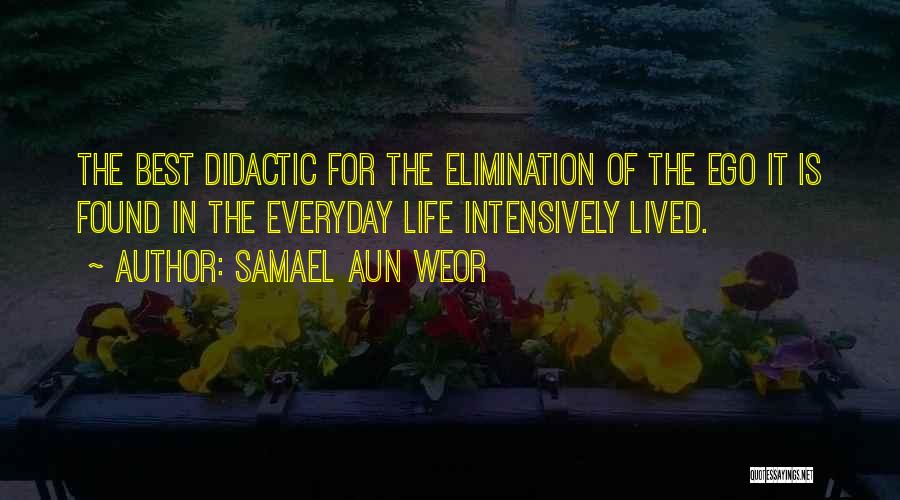 Samael Aun Weor Quotes: The Best Didactic For The Elimination Of The Ego It Is Found In The Everyday Life Intensively Lived.