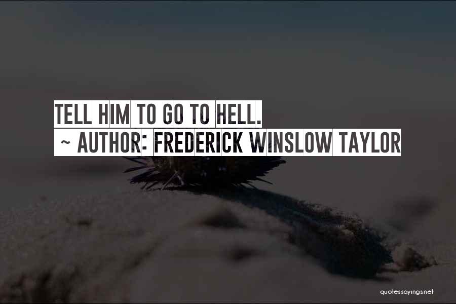 Frederick Winslow Taylor Quotes: Tell Him To Go To Hell.