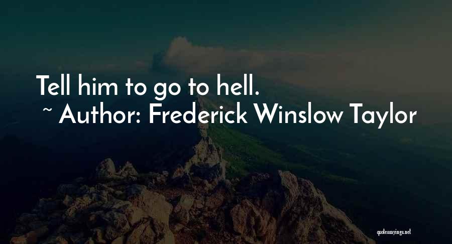 Frederick Winslow Taylor Quotes: Tell Him To Go To Hell.