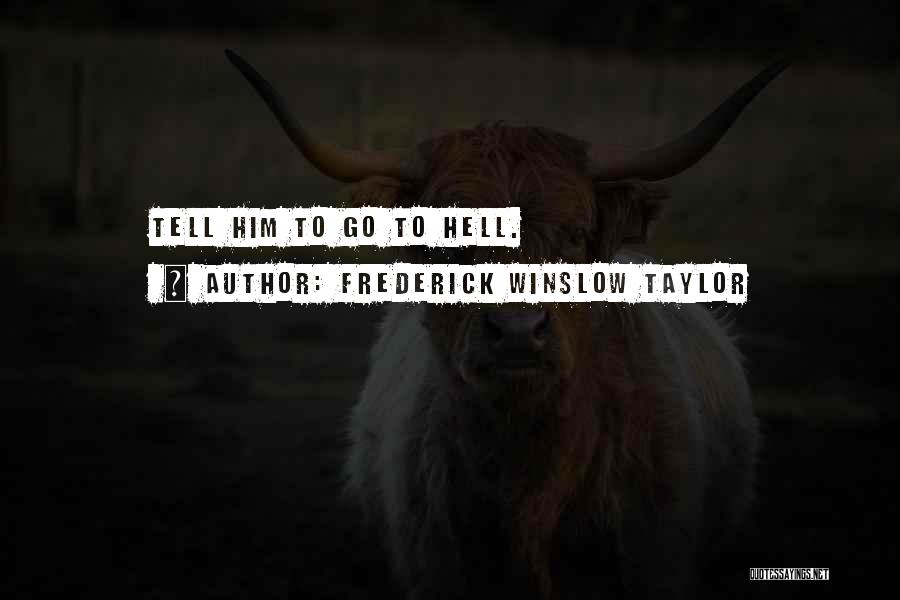 Frederick Winslow Taylor Quotes: Tell Him To Go To Hell.