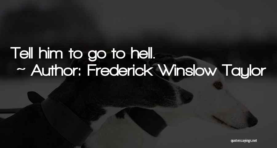 Frederick Winslow Taylor Quotes: Tell Him To Go To Hell.