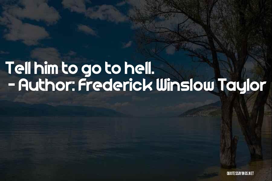Frederick Winslow Taylor Quotes: Tell Him To Go To Hell.