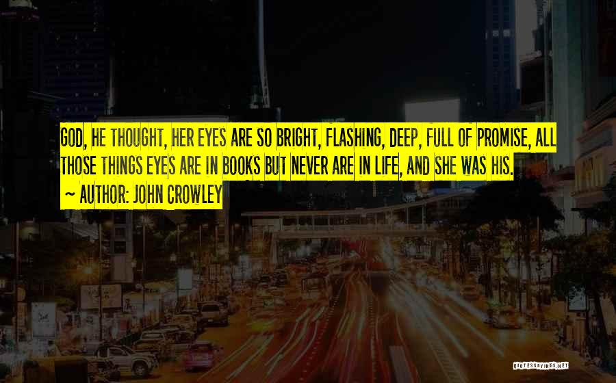 John Crowley Quotes: God, He Thought, Her Eyes Are So Bright, Flashing, Deep, Full Of Promise, All Those Things Eyes Are In Books