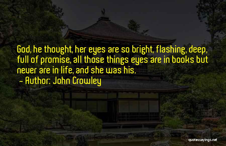 John Crowley Quotes: God, He Thought, Her Eyes Are So Bright, Flashing, Deep, Full Of Promise, All Those Things Eyes Are In Books