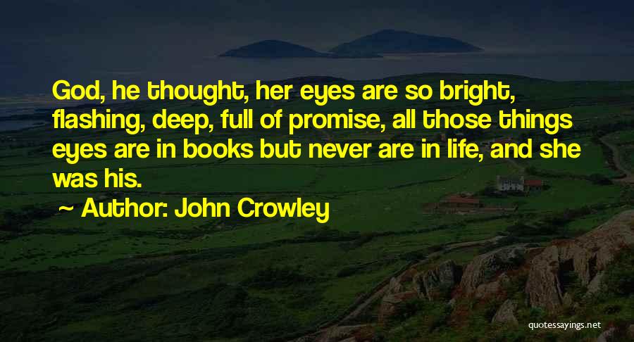 John Crowley Quotes: God, He Thought, Her Eyes Are So Bright, Flashing, Deep, Full Of Promise, All Those Things Eyes Are In Books