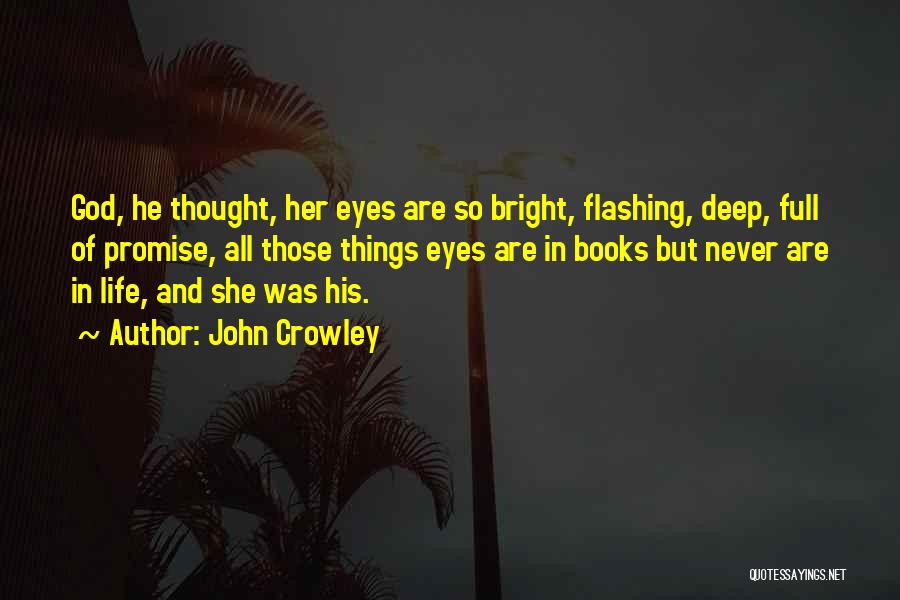 John Crowley Quotes: God, He Thought, Her Eyes Are So Bright, Flashing, Deep, Full Of Promise, All Those Things Eyes Are In Books