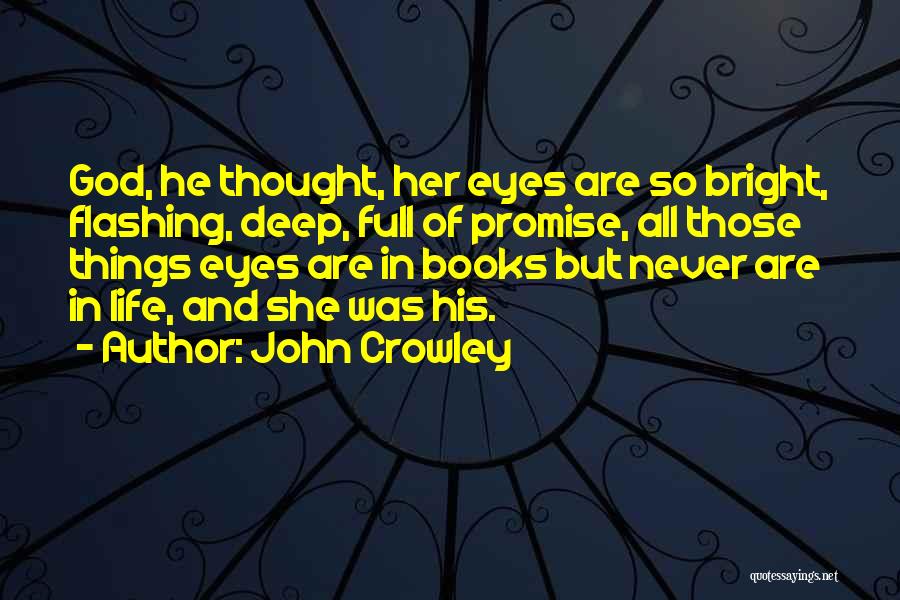 John Crowley Quotes: God, He Thought, Her Eyes Are So Bright, Flashing, Deep, Full Of Promise, All Those Things Eyes Are In Books