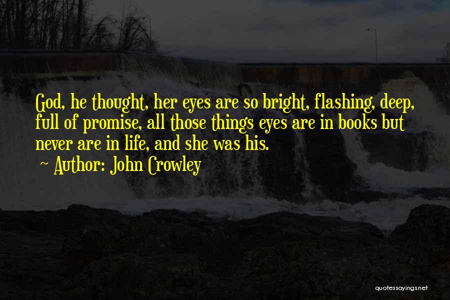 John Crowley Quotes: God, He Thought, Her Eyes Are So Bright, Flashing, Deep, Full Of Promise, All Those Things Eyes Are In Books