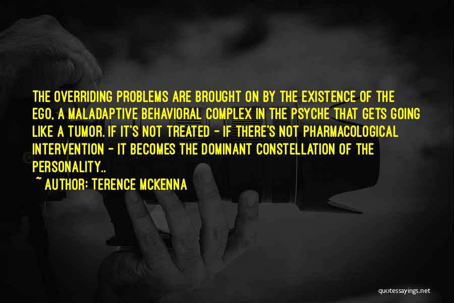 Terence McKenna Quotes: The Overriding Problems Are Brought On By The Existence Of The Ego, A Maladaptive Behavioral Complex In The Psyche That