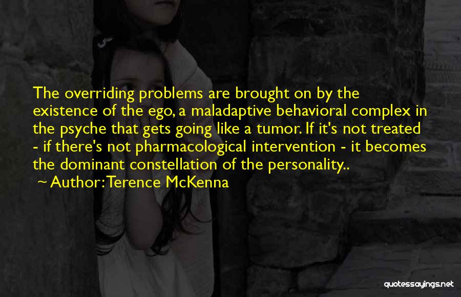 Terence McKenna Quotes: The Overriding Problems Are Brought On By The Existence Of The Ego, A Maladaptive Behavioral Complex In The Psyche That