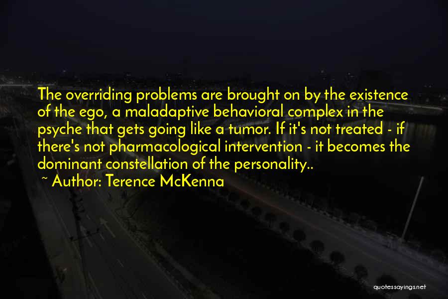 Terence McKenna Quotes: The Overriding Problems Are Brought On By The Existence Of The Ego, A Maladaptive Behavioral Complex In The Psyche That