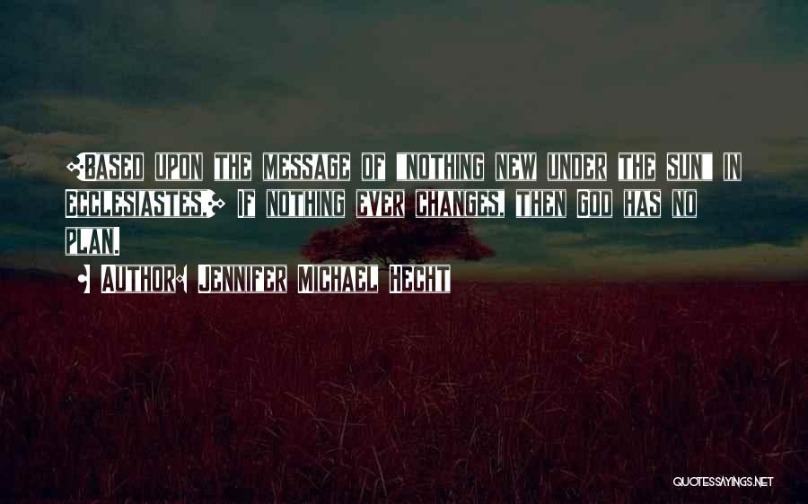 Jennifer Michael Hecht Quotes: [based Upon The Message Of Nothing New Under The Sun In Ecclesiastes,] If Nothing Ever Changes, Then God Has No