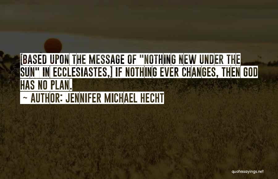 Jennifer Michael Hecht Quotes: [based Upon The Message Of Nothing New Under The Sun In Ecclesiastes,] If Nothing Ever Changes, Then God Has No