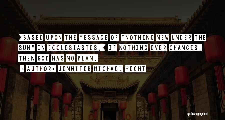 Jennifer Michael Hecht Quotes: [based Upon The Message Of Nothing New Under The Sun In Ecclesiastes,] If Nothing Ever Changes, Then God Has No