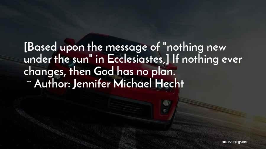 Jennifer Michael Hecht Quotes: [based Upon The Message Of Nothing New Under The Sun In Ecclesiastes,] If Nothing Ever Changes, Then God Has No