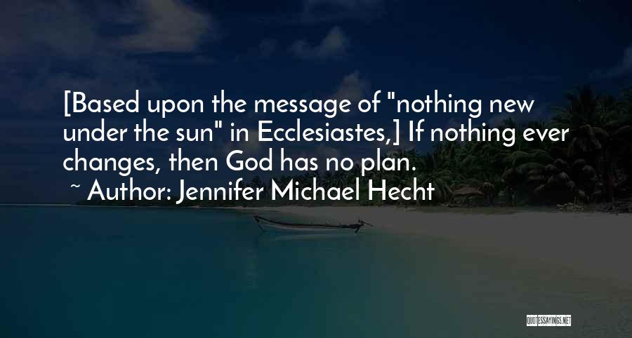 Jennifer Michael Hecht Quotes: [based Upon The Message Of Nothing New Under The Sun In Ecclesiastes,] If Nothing Ever Changes, Then God Has No