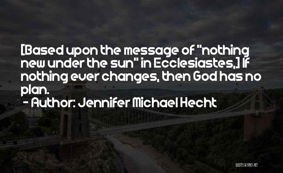 Jennifer Michael Hecht Quotes: [based Upon The Message Of Nothing New Under The Sun In Ecclesiastes,] If Nothing Ever Changes, Then God Has No