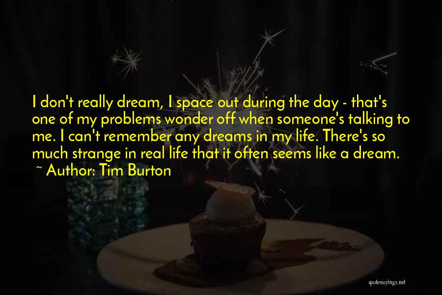Tim Burton Quotes: I Don't Really Dream, I Space Out During The Day - That's One Of My Problems Wonder Off When Someone's