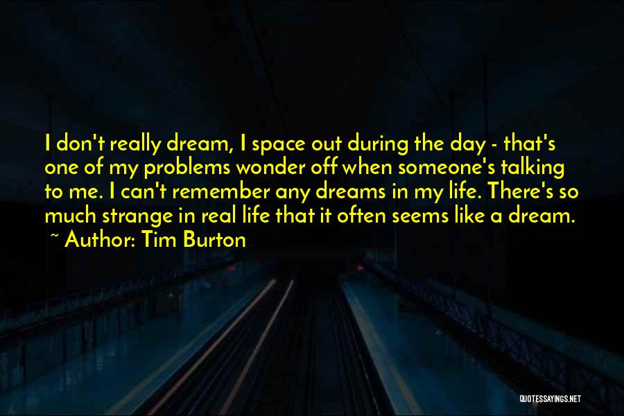 Tim Burton Quotes: I Don't Really Dream, I Space Out During The Day - That's One Of My Problems Wonder Off When Someone's